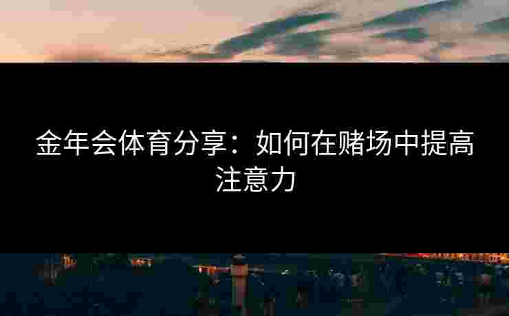 金年会体育分享：如何在赌场中提高注意力