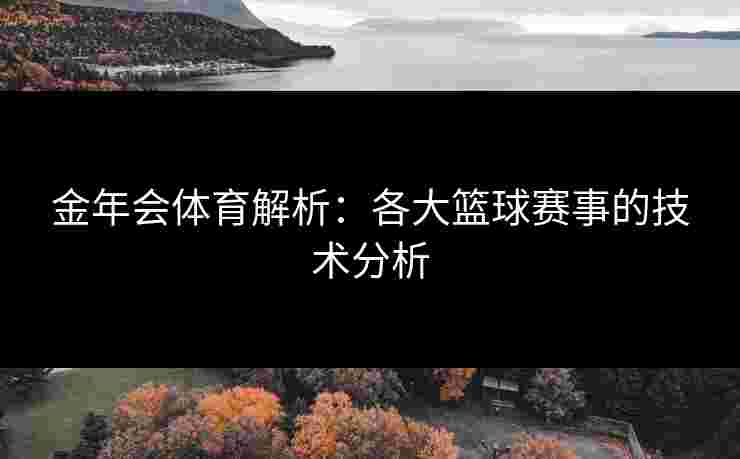 金年会体育解析：各大篮球赛事的技术分析