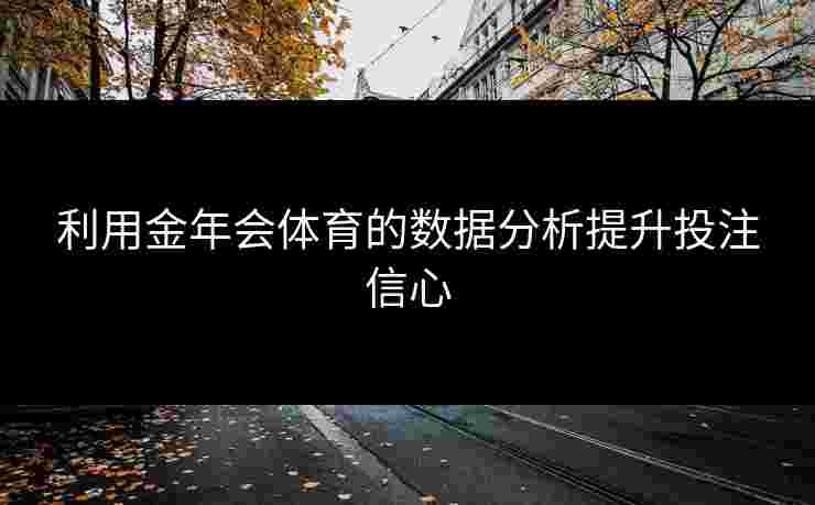 利用金年会体育的数据分析提升投注信心