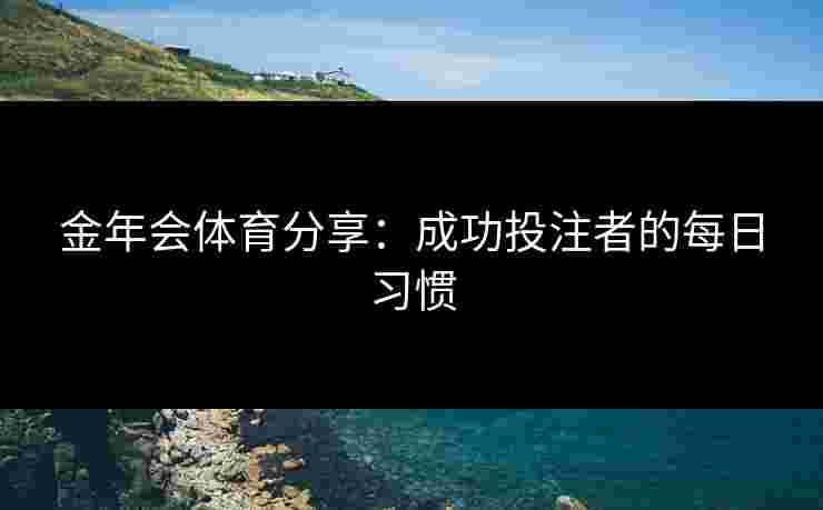 金年会体育分享：成功投注者的每日习惯