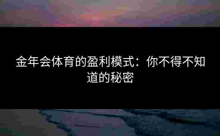 金年会体育的盈利模式：你不得不知道的秘密