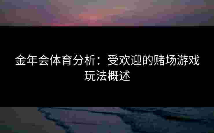 金年会体育分析：受欢迎的赌场游戏玩法概述