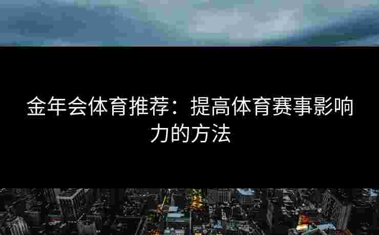 金年会体育推荐：提高体育赛事影响力的方法