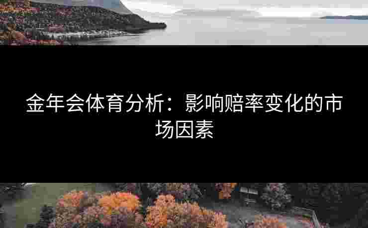 金年会体育分析：影响赔率变化的市场因素