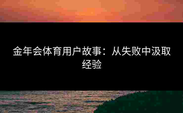 金年会体育用户故事：从失败中汲取经验