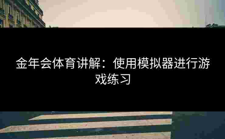 金年会体育讲解：使用模拟器进行游戏练习