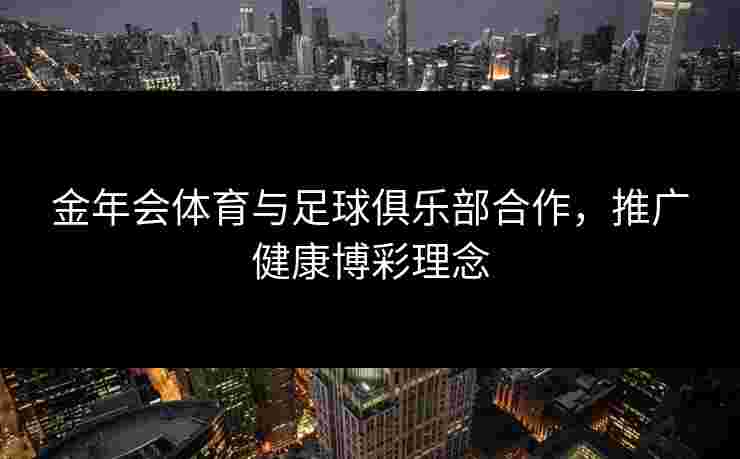 金年会体育与足球俱乐部合作，推广健康博彩理念