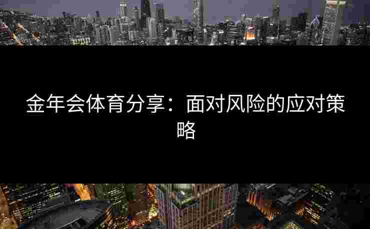 金年会体育分享：面对风险的应对策略