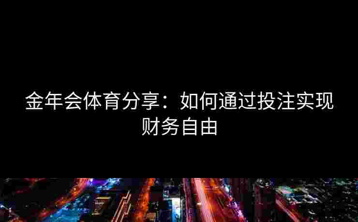 金年会体育分享：如何通过投注实现财务自由
