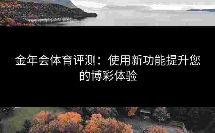 金年会体育评测：使用新功能提升您的博彩体验