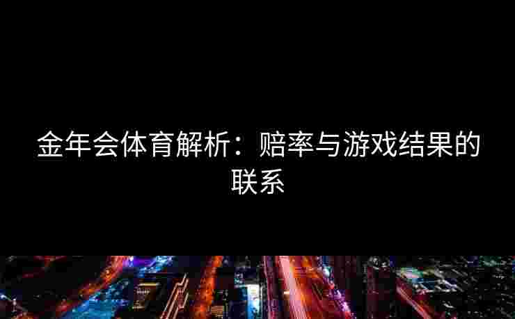 金年会体育解析：赔率与游戏结果的联系