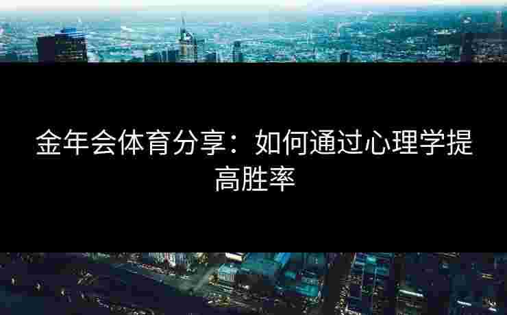 金年会体育分享：如何通过心理学提高胜率