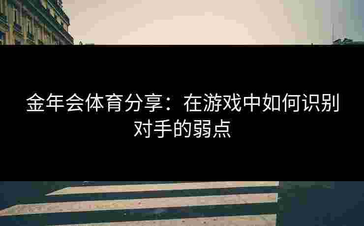 金年会体育分享：在游戏中如何识别对手的弱点