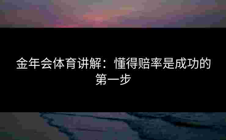 金年会体育讲解：懂得赔率是成功的第一步