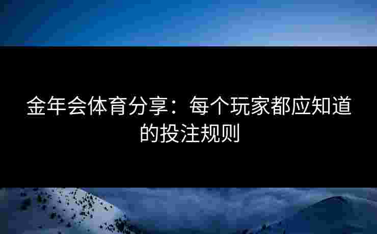 金年会体育分享：每个玩家都应知道的投注规则