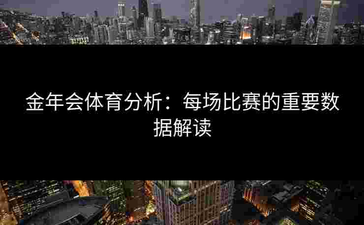 金年会体育分析：每场比赛的重要数据解读
