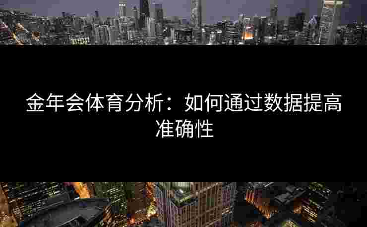 金年会体育分析：如何通过数据提高准确性