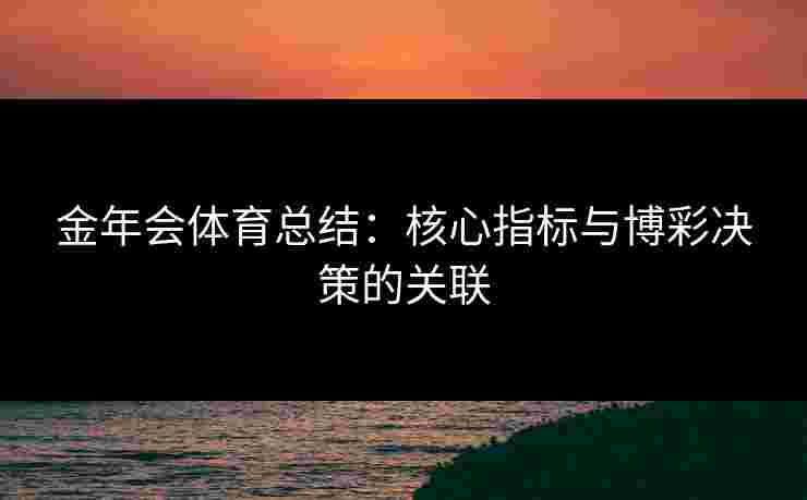 金年会体育总结：核心指标与博彩决策的关联