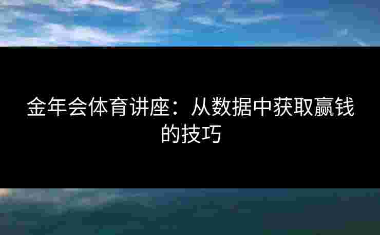 金年会体育讲座：从数据中获取赢钱的技巧
