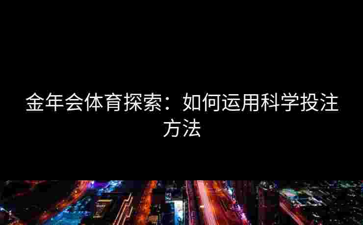 金年会体育探索：如何运用科学投注方法