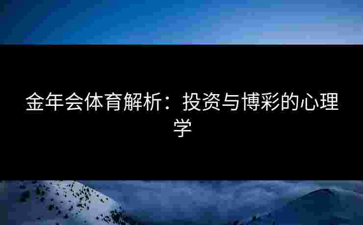 金年会体育解析：投资与博彩的心理学