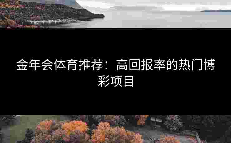 金年会体育推荐：高回报率的热门博彩项目