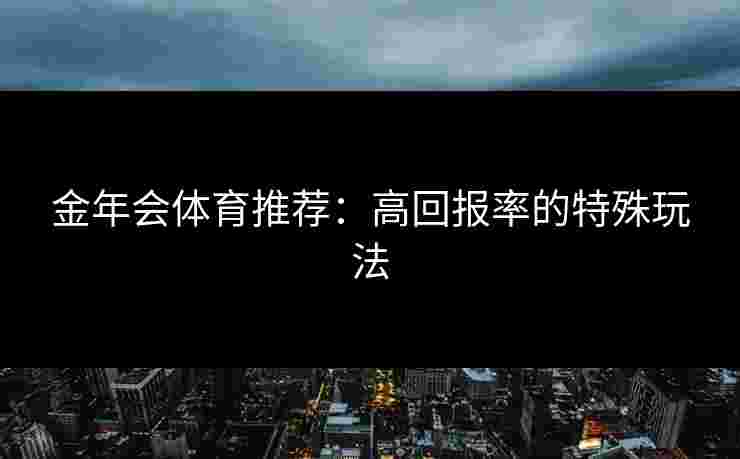 金年会体育推荐：高回报率的特殊玩法