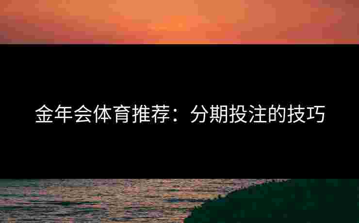 金年会体育推荐：分期投注的技巧