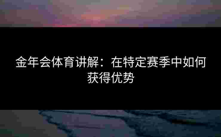 金年会体育讲解：在特定赛季中如何获得优势