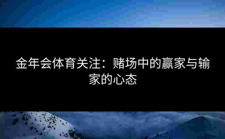 金年会体育关注：赌场中的赢家与输家的心态