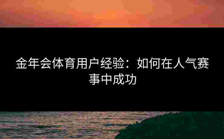 金年会体育用户经验：如何在人气赛事中成功