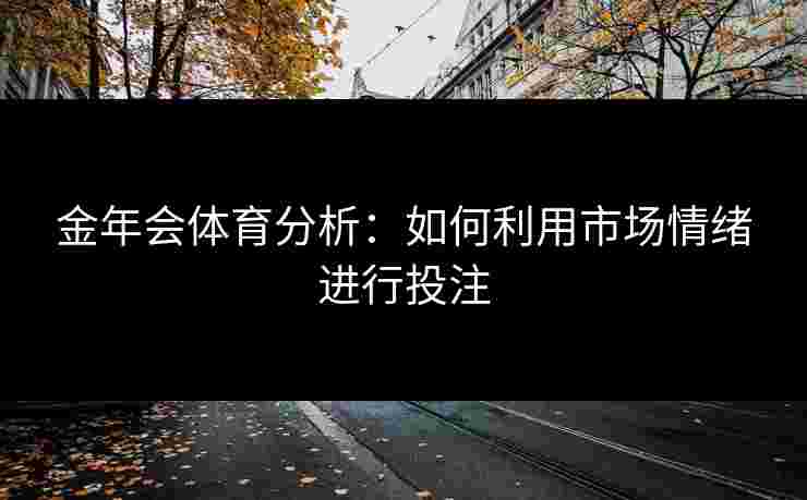 金年会体育分析：如何利用市场情绪进行投注