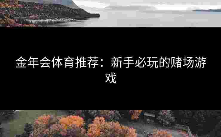 金年会体育推荐：新手必玩的赌场游戏