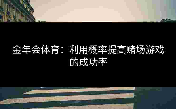 金年会体育：利用概率提高赌场游戏的成功率