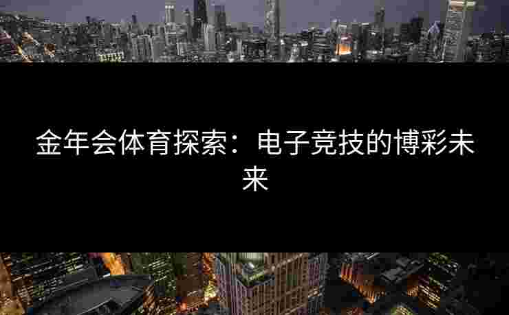 金年会体育探索：电子竞技的博彩未来