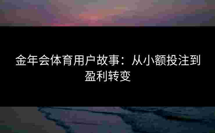 金年会体育用户故事：从小额投注到盈利转变