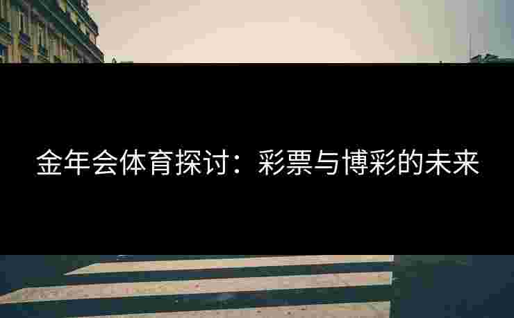 金年会体育探讨：彩票与博彩的未来