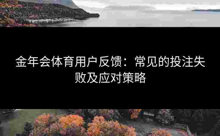 金年会体育用户反馈：常见的投注失败及应对策略