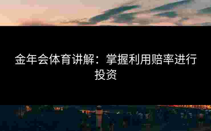 金年会体育讲解：掌握利用赔率进行投资