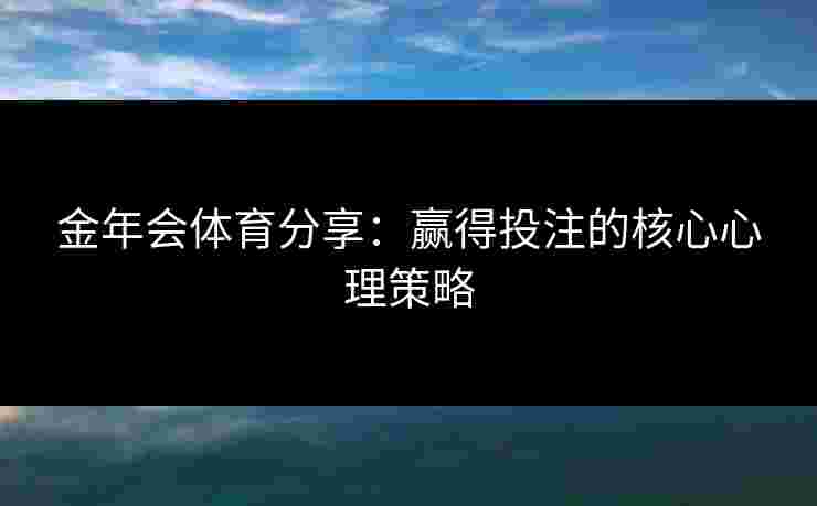 金年会体育分享：赢得投注的核心心理策略