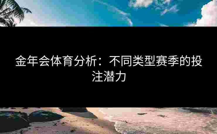 金年会体育分析：不同类型赛季的投注潜力