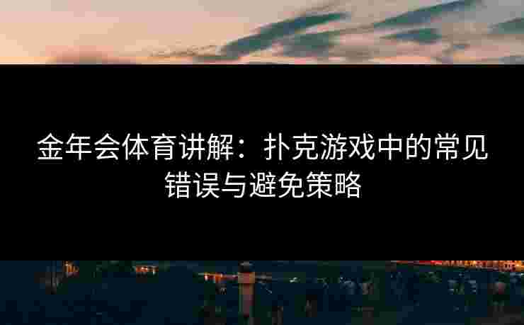 金年会体育讲解：扑克游戏中的常见错误与避免策略