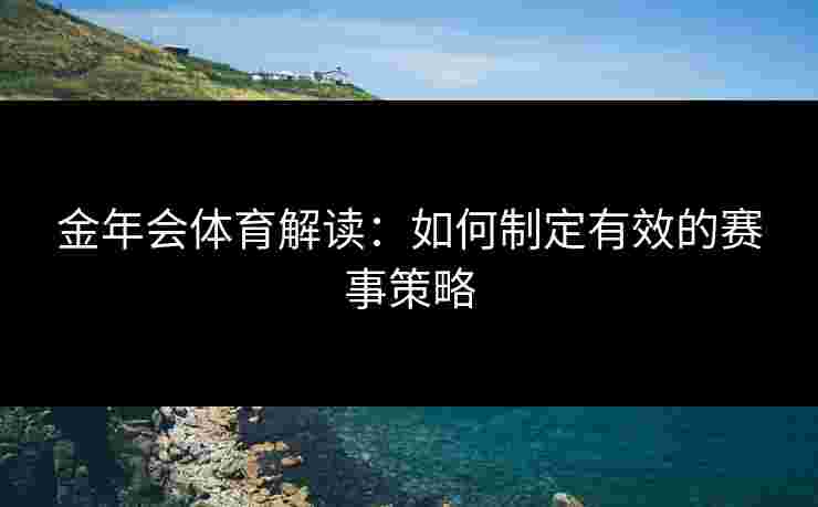 金年会体育解读：如何制定有效的赛事策略