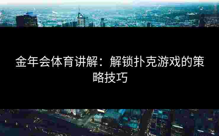 金年会体育讲解：解锁扑克游戏的策略技巧