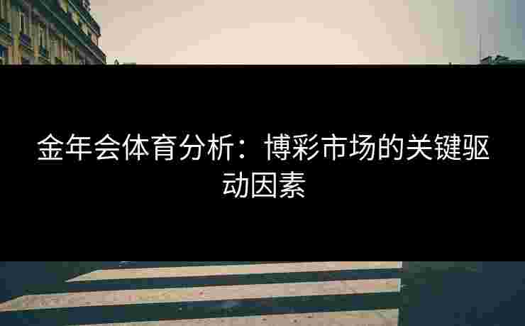 金年会体育分析：博彩市场的关键驱动因素