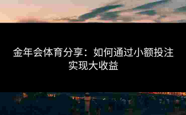 金年会体育分享：如何通过小额投注实现大收益