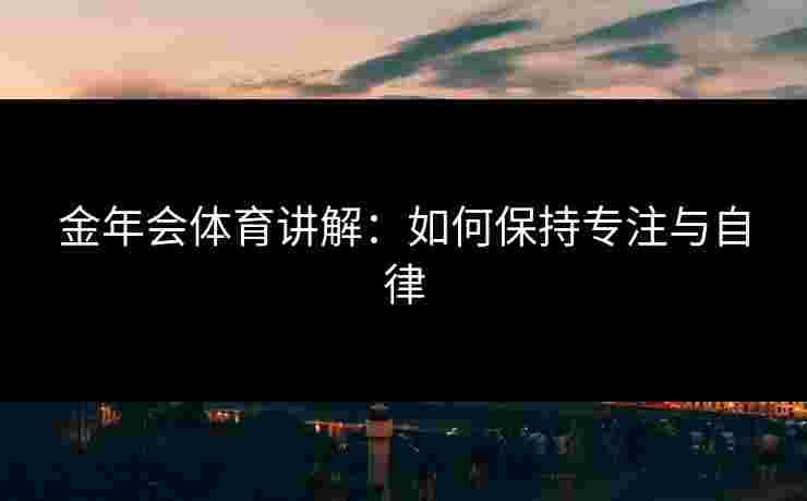金年会体育讲解：如何保持专注与自律