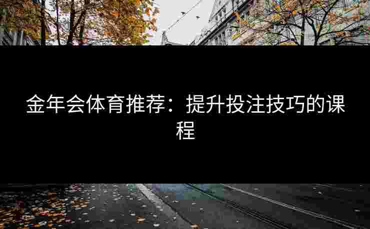 金年会体育推荐：提升投注技巧的课程