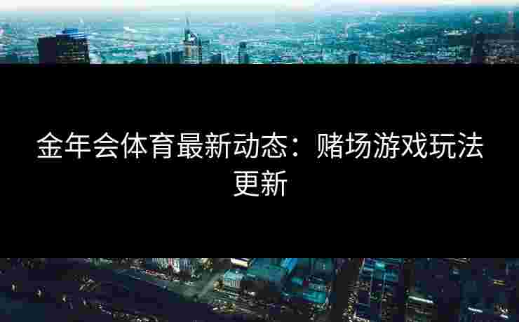 金年会体育最新动态：赌场游戏玩法更新