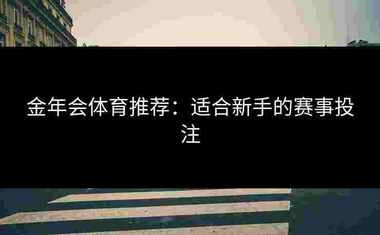 金年会体育推荐：适合新手的赛事投注